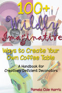 100 + Wildly Imaginative Ways to Create Your Own Coffee Table - A Handbook for Creatively Deficient Decorators