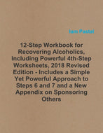 12-Step Workbook for Recovering Alcoholics, Including Powerful 4th-Step Worksheets, 2018 Revised Edition - Includes a Simple Yet Powerful Approach to Steps 6 and 7 and a New Appendix on Sponsoring Others