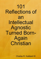 101 Reflections of an Intellectual Agnostic Turned Born-Again Christian