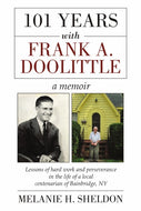 101 Years With Frank A. Doolittle: Lessons of Hard Work and Perseverance In the Life of a Local Centenarian of Bainbridge, NY. A Memoir