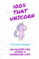 100% THAT UNICORN: 100 Quotes for Creating a Legendary Life